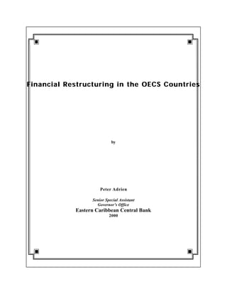 Financial Restructuring in the OECS CountriesFinancial Restructuring in the OECS Countries
by
Peter Adrien
Senior Special Assistant
Governor’s Office
Eastern Caribbean Central Bank
2000
 