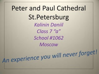 Peter and Paul Cathedral
      St.Petersburg
       Kalinin Daniil
        Class 7 “a”
       School #1062
         Moscow
 