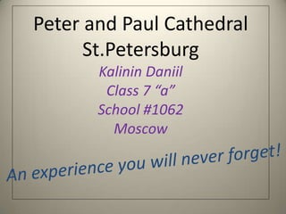 Peter and Paul Cathedral
St.Petersburg
Kalinin Daniil
Class 7 “a”
School #1062
Moscow