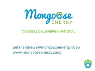 peter.andrews@mongooseenergy.coop
www.mongooseenergy.coop
TAKING LOCAL ENERGY NATIONAL
 