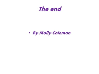 The end
• By Molly Coleman
 