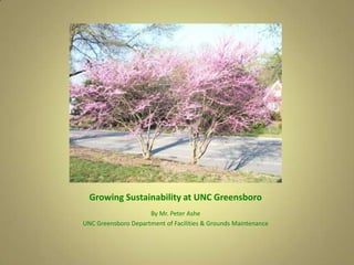 Growing Sustainability at UNC Greensboro By Mr. Peter Ashe UNC Greensboro Department of Facilities & Grounds Maintenance 