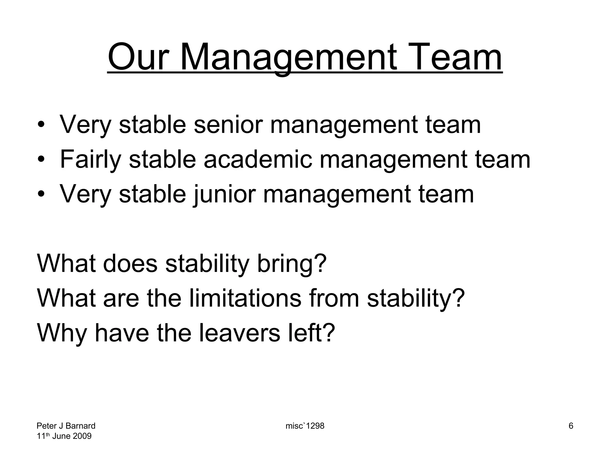 Our Management Team Very stable senior management team Fairly stable academic management team Very stable junior management team What does stability bring? What are the limitations from stability? Why have the leavers left? Peter J Barnard 11 th  June 2009 misc`1298 