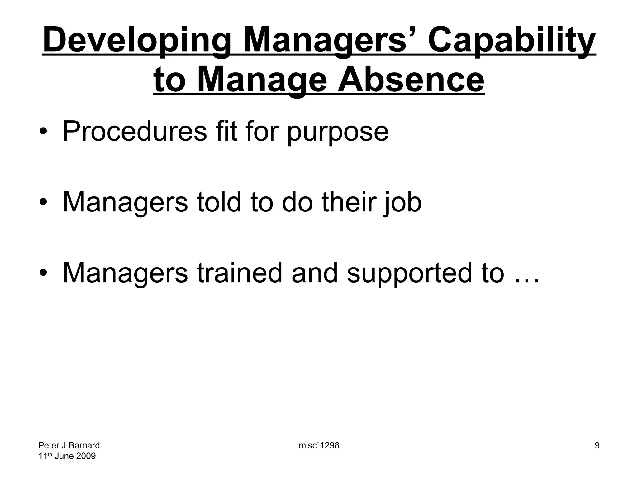 Developing Managers’ Capability to Manage Absence Procedures fit for purpose Managers told to do their job Managers trained and supported to … Peter J Barnard 11 th  June 2009 misc`1298 
