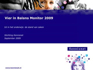 Vier in Balans Monitor 2009

Ict in het onderwijs: de stand van zaken



Stichting Kennisnet
 Naam van de Auteur
September 2009
 7 januari 2008




 www.kennisnet.nl
 