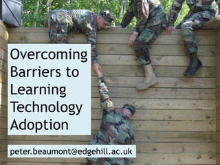 Overcoming
Barriers to
Learning
Technology
Adoption
peter.beaumont@edgehill.ac.uk
 