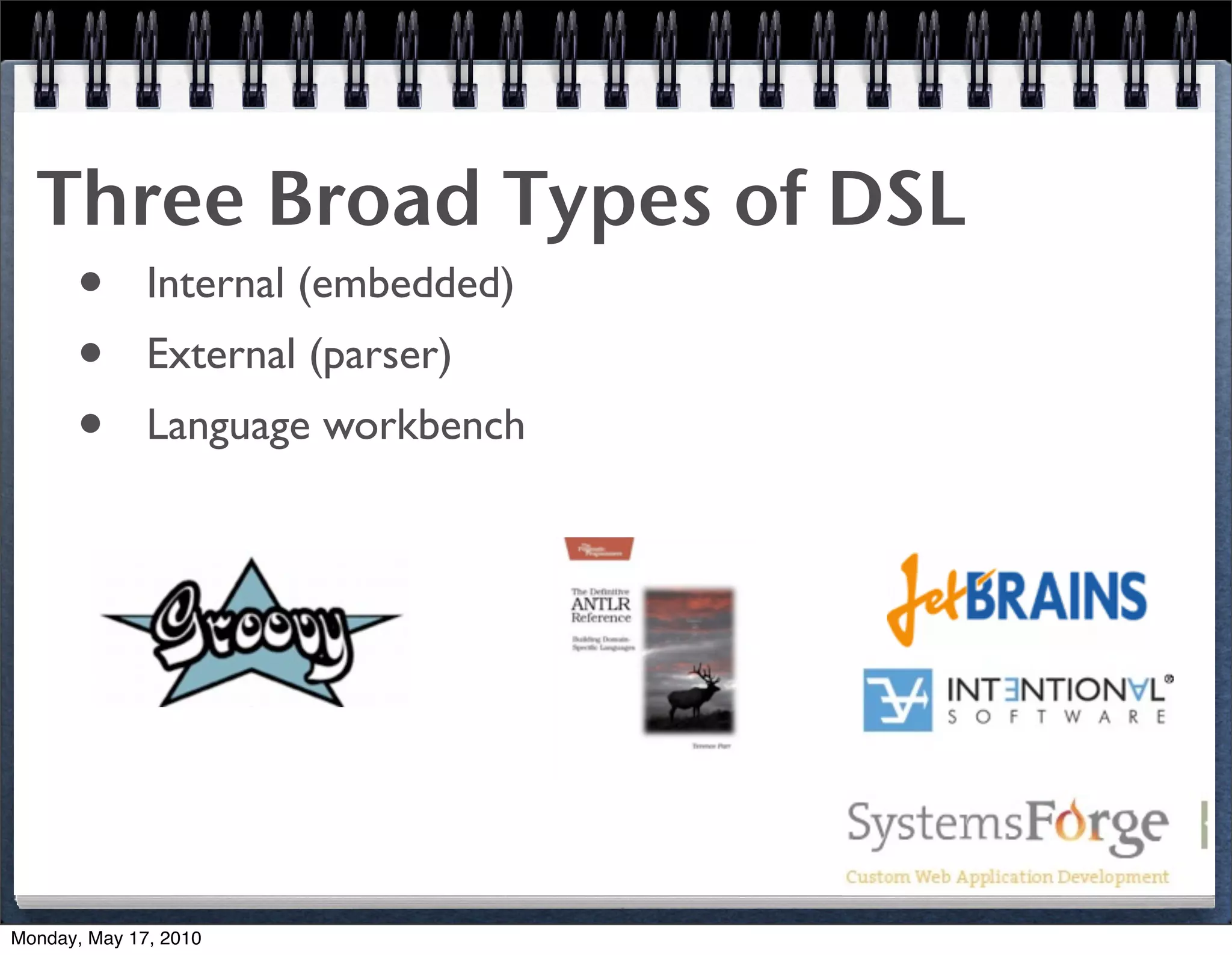 Three Broad Types of DSL
   • Internal (embedded)
   • External (parser)
   • Language workbench




Monday, May 17, 2010
 
