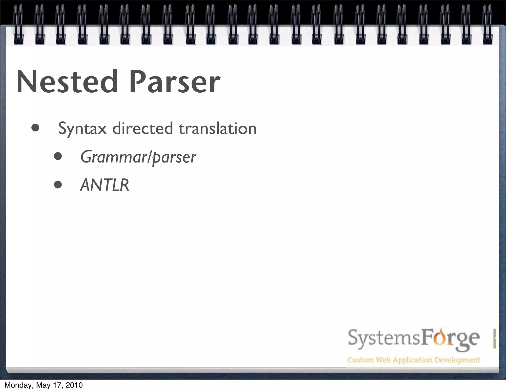 Nested Parser
   • Syntax directed translation
     • Grammar/parser
     • ANTLR




Monday, May 17, 2010
 