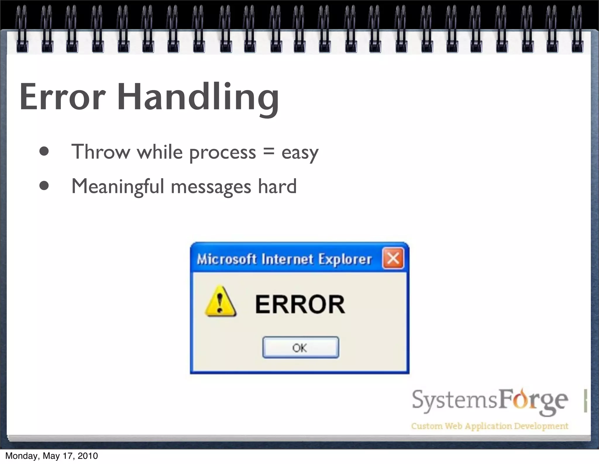 Error Handling
   • Throw while process = easy
   • Meaningful messages hard




Monday, May 17, 2010
 