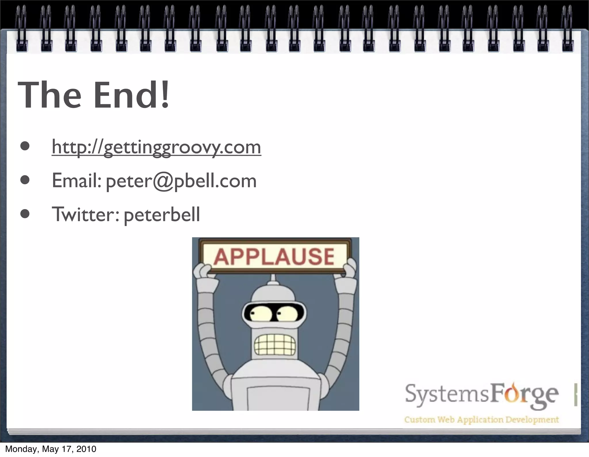 The End!
  • http://gettinggroovy.com
  • Email: peter@pbell.com
  • Twitter: peterbell




Monday, May 17, 2010
 