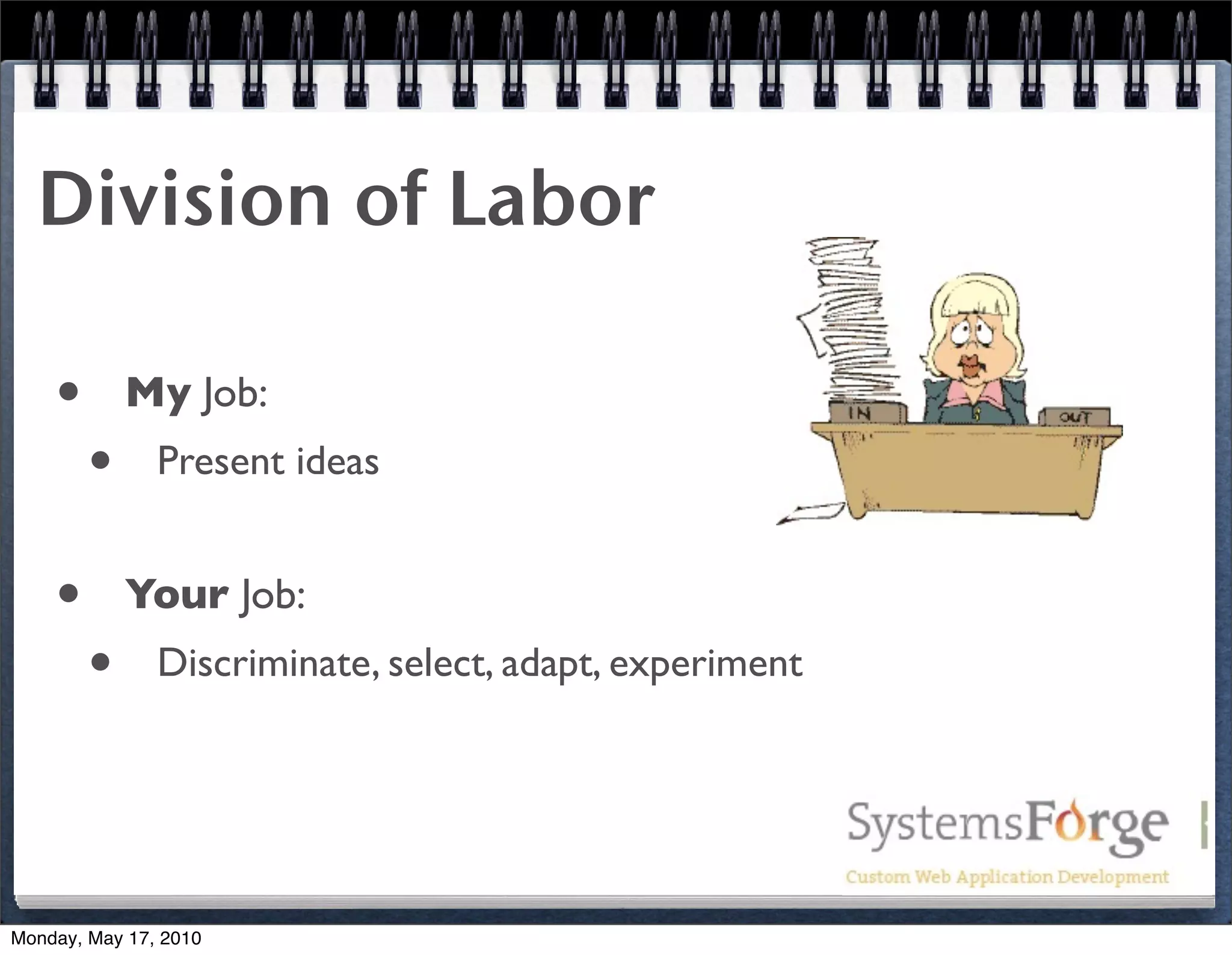 Division of Labor

    •       My Job:
        •      Present ideas


    •       Your Job:
        •      Discriminate, select, adapt, experiment




Monday, May 17, 2010
 