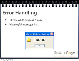 Error Handling
   • Throw while process = easy
   • Meaningful messages hard




Monday, May 17, 2010
 