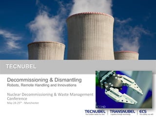 TECNUBEL
Decommissioning & Dismantling
Robots, Remote Handling and Innovations
Nuclear Decommissioning & Waste Management
Conference
May 24-25th - Manchester
UNDER REVIEW
Newest TCB robot - ICOND Aachen Nov. 2016
 