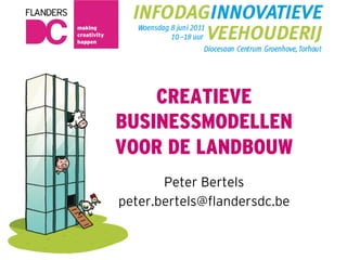 CREATIEVE
BUSINESSMODELLEN
VOOR DE LANDBOUW
       Peter Bertels
peter.bertels@ﬂandersdc.be
 