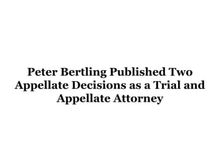 Peter Bertling Published Two
Appellate Decisions as a Trial and
Appellate Attorney
 