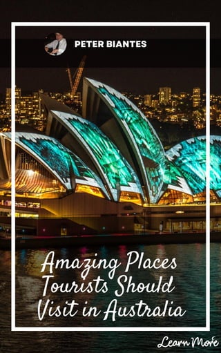 PETER BIANTES
Amazing Places
Tourists Should
Visit in Australia
 
