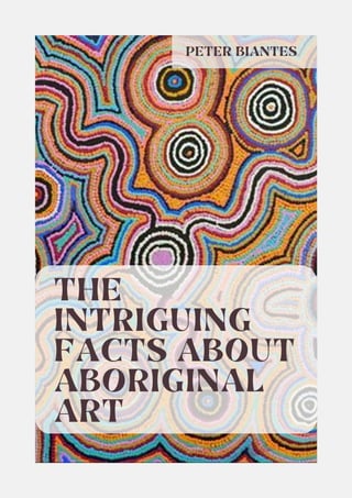 THE
INTRIGUING
FACTS ABOUT
ABORIGINAL
ART
PETER BIANTES
 