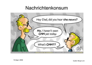 Nachrichtenkonsum




15.Sept. 2009                       Quelle: Blaugh.com
 