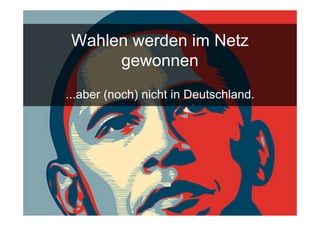 Wahlen werden im Netz
              gewonnen
       ...aber (noch) nicht in Deutschland.




15.Sept. 2009
 