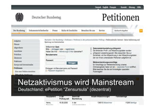 Netzaktivismus wird Mainstream
Deutschland: ePetition “Zensursula” (dezentral)

  15.Sept. 2009
 