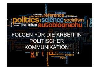 FOLGEN FÜR DIE ARBEIT IN
     POLITISCHER
    KOMMUNIKATION


15.Sept. 2009
 