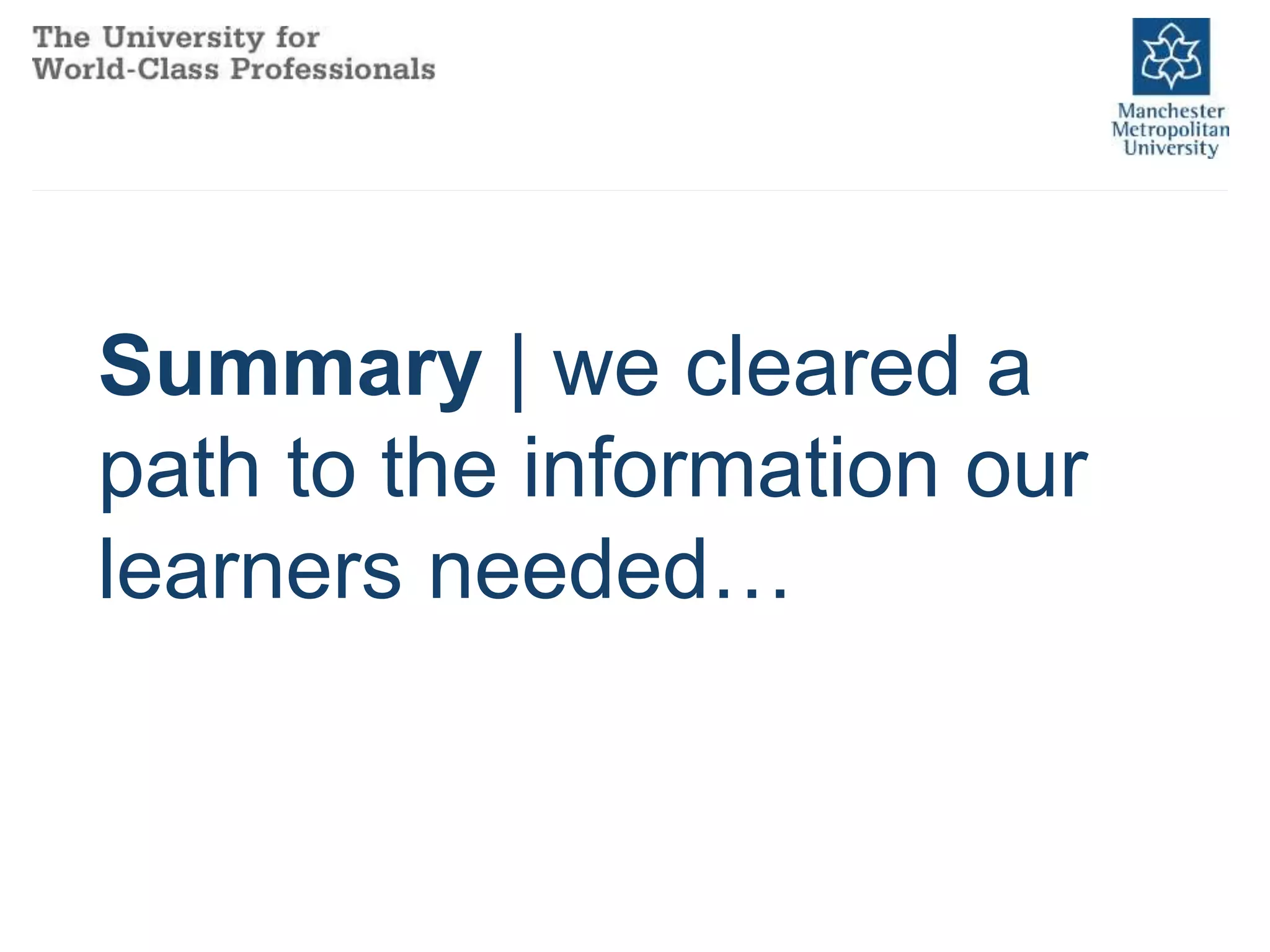 Summary | we cleared a
path to the information our
learners needed…
 