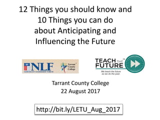 12 Things you should know and
10 Things you can do
about Anticipating and
Influencing the Future
Tarrant County College
22 August 2017
http://bit.ly/LETU_Aug_2017
 