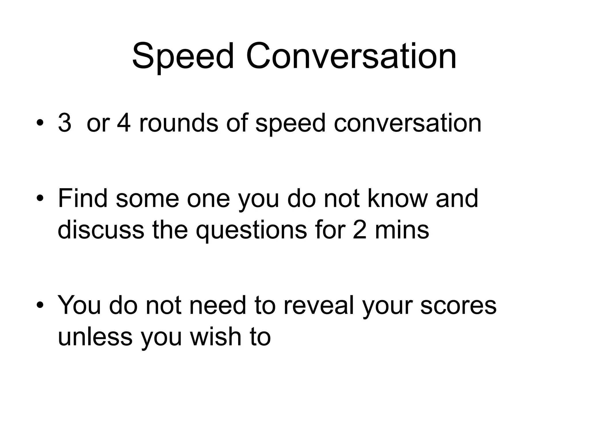 Speed Conversation
• 3 or 4 rounds of speed conversation
• Find some one you do not know and
discuss the questions for 2 mins
• You do not need to reveal your scores
unless you wish to
