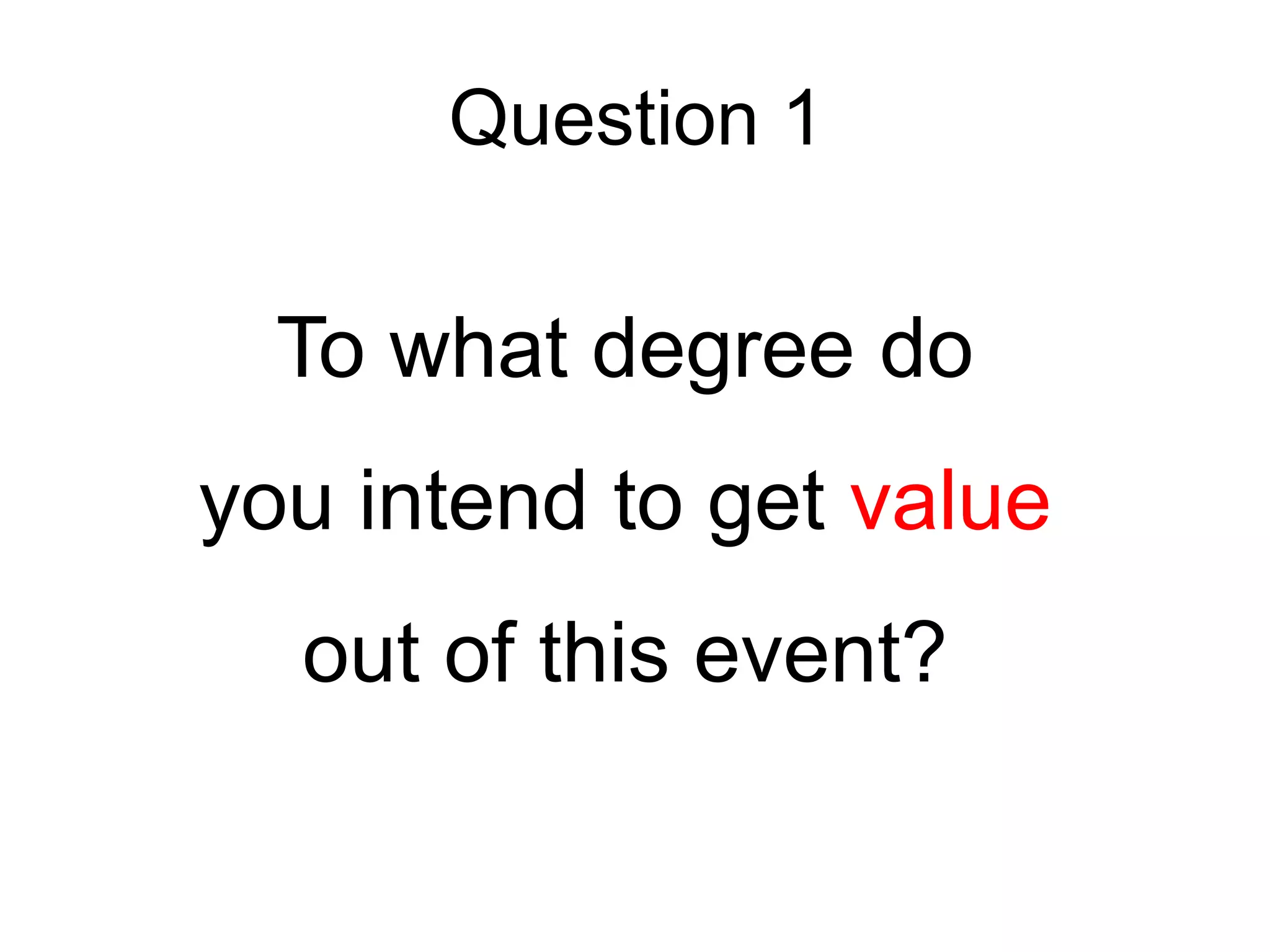 Question 1
To what degree do
you intend to get value
out of this event?