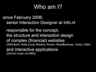 Who am I? <ul><li>since February 2006: senior Interaction Designer at Info.nl responsible for the concept, the structure a...