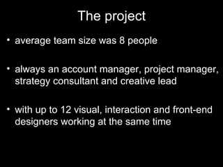 The project <ul><li>average team size was 8 people </li></ul><ul><li>always an account manager, project manager, strategy ...