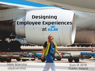 Designing 
Employee Experiences
at
Peter Boersma
(@pboersma)
Euro IA 2018
Dublin, Ireland
 