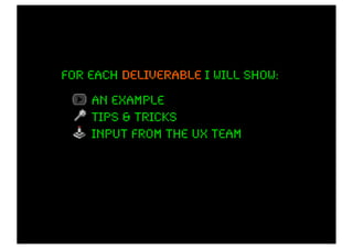 for each deliverable I will show:
    an example
    tips & tricks
    input from the ux team
 