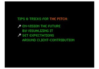 Tips & tricks for the pitch:
                      pitch

  en-vision the future
  by visualizing it
  set expectations
  around client-contribution
 