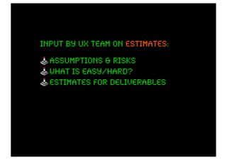 input by ux team on estimates:
                    estimates

  assumptions & risks
  what is easy/hard?
  estimates for deliverables
 