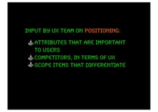 input by ux team on positioning:
                    positioning

   attributes that are important
   to users
   competitors, in terms of UX
   scope items that differentiate
 