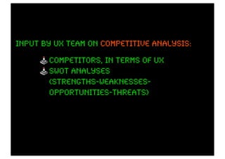 input by ux team on competitive analysis:

       competitors, in terms of UX
       swot analyses
       (strengths-weaknesses-
       opportunities-threats)
 