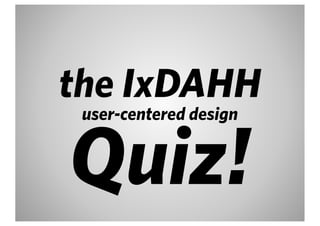 the IxDAHH
 user-centered design


Quiz!
 