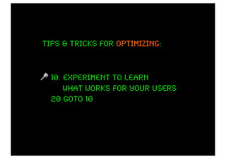 Tips & tricks for optimizing:
                  optimizing



  10 experiment to learn
     what works for your users
  20 goto 10
 