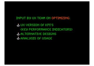 input by ux team on optimizing:
                    optimizing

  ux version of KPI’s
  (key performance indicators)
  alternative designs
  analysis of usage
 