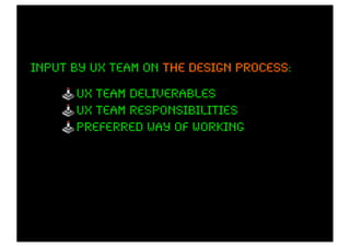 input by ux team on the design process:
                               process

      ux team deliverables
      ux team responsibilities
      preferred way of working
 
