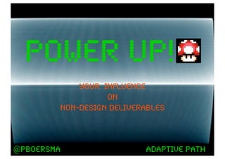 power up!
            your influence
                  on
        non-design deliverables



@pboersma                 adaptive path
 