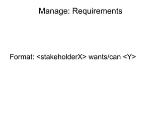 Manage: Requirements Format: <stakeholderX> wants/can <Y> 