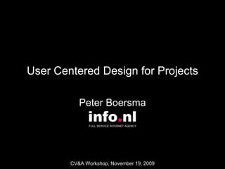 User Centered Design for Projects Peter Boersma info . nl FULL SERVICE INTERNET AGENCY  CV&A Workshop, November 19, 2009 