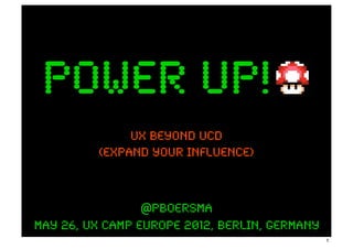 power up!
              UX beyond ucD
         (expand your influence)



                 @pboersma
May 26, UX Camp Europe 2012, Berlin, Germany
                                               1
 