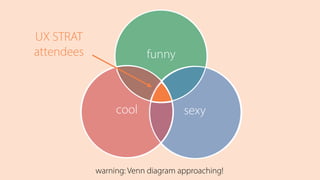  
warning: Venn diagram approaching!
funny
sexycool
UX STRAT 
attendees
 