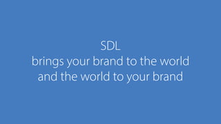 SDL
brings your brand to the world
and the world to your brand
 