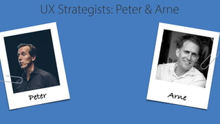 UX Strategists: Peter & Arne
Peter Arne
 