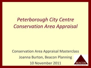 Peterborough City Centre Conservation Area Appraisal Conservation Area Appraisal Masterclass Joanna Burton, Beacon Planning 10 November 2011 