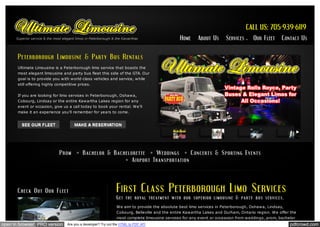Ultimate Limousine is a Peterborough limo service that boasts the
most elegant limousine and party bus fleet this side of the GTA. Our
goal is to provide you with world-class vehicles and service, while
still offering highly competitive prices.
If you are looking for limo services in Peterborough, Oshawa,
Cobourg, Lindsay or the entire Kawartha Lakes region for any
event or occasion, give us a call today to book your rental. We'll
make it an experience you'll remember for years to come.

We aim to provide the absolute best limo services in Peterborough, Oshawa, Lindsay,
Cobourg, Belleville and the entire Kawartha Lakes and Durham, Ontario region. We offer the
most complete limousine services for any event or occassion from weddings, prom, bachelor

open in browser PRO version

Are you a developer? Try out the HTML to PDF API

pdfcrowd.com

 